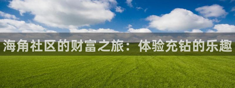 怎么进海角社区论坛工作：海角社区的财富之旅：体验充钻的乐趣