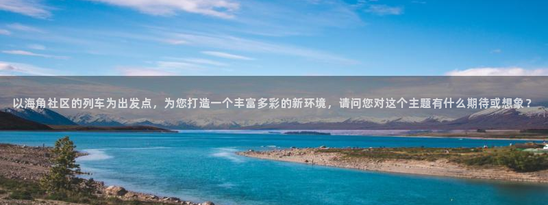 苹果海角社区怎么进入：以海角社区的列车为出发点，为您打造一个丰富多彩的新环境，请问您对这个主题有什么期待或想象？